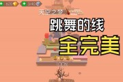 跳舞线游戏攻略大全——让你成为舞林高手（从零基础到舞蹈达人，跳舞线游戏攻略详细解析）